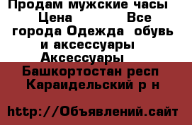 Продам мужские часы  › Цена ­ 2 000 - Все города Одежда, обувь и аксессуары » Аксессуары   . Башкортостан респ.,Караидельский р-н